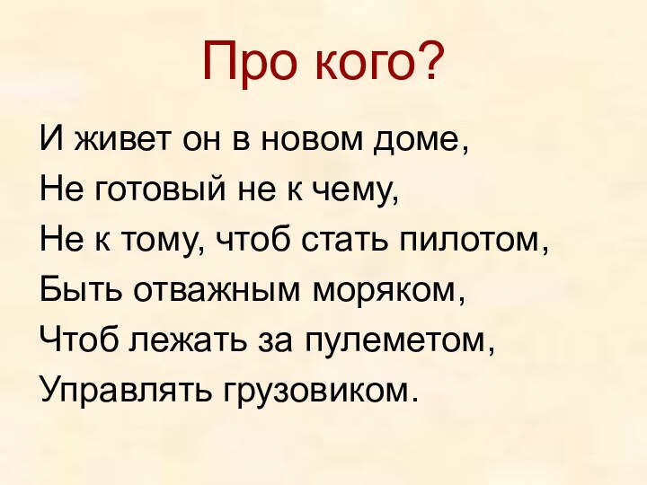 Про кого?И живет он в новом доме,Не готовый не к чему,Не к