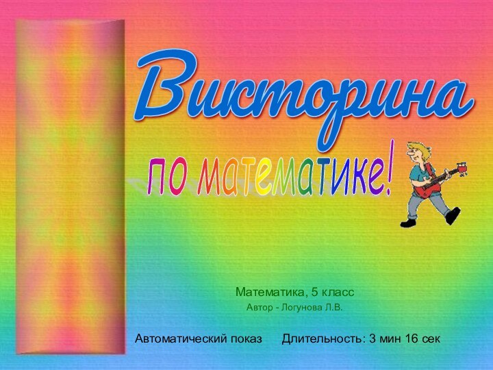 Математика, 5 классАвтор - Логунова Л.В.Викторина Длительность: 3 мин 16 секАвтоматический показпо математике!