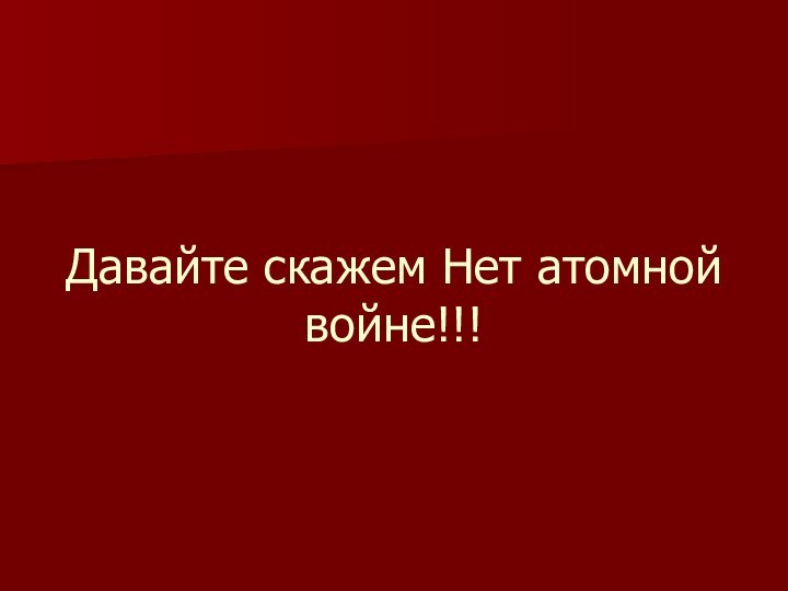 Давайте скажем Нет атомной войне!!!