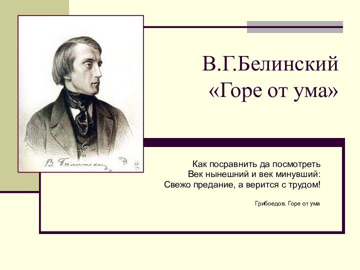 В.Г.Белинский «Горе от ума» Как посравнить да посмотретьВек нынешний и век минувший:Свежо