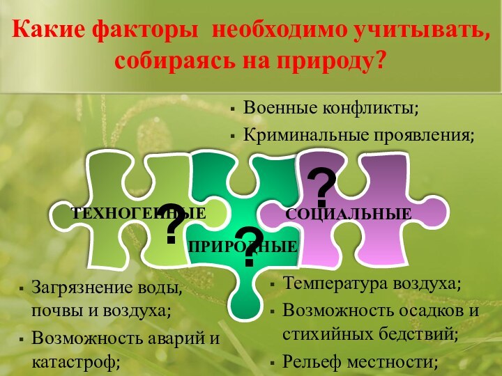 Какие факторы необходимо учитывать, собираясь на природу????Температура воздуха;Возможность осадков и стихийных бедствий;Рельеф