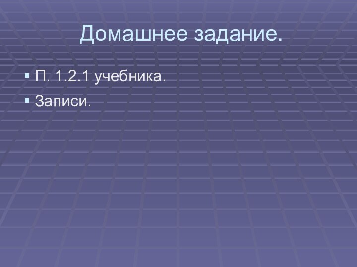 Домашнее задание.П. 1.2.1 учебника.Записи.