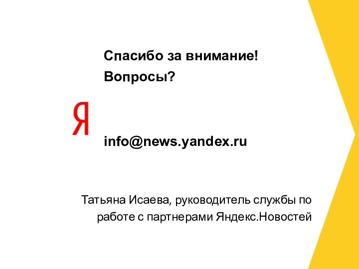 Спасибо за внимание! Вопросы?   info@news.yandex.ru   Татьяна Исаева, руководитель