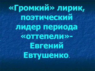 Громкий лирик, поэтический лидер периода оттепели-Евгений Евтушенко