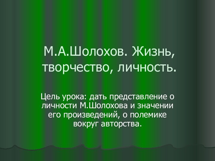 М.А.Шолохов. Жизнь,творчество, личность.Цель урока: дать представление о личности М.Шолохова и значении его