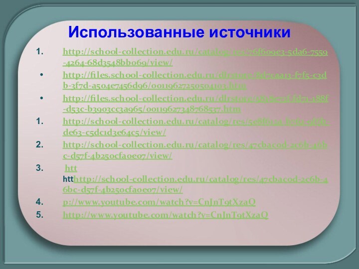 http://school-collection.edu.ru/catalog/res/76f609e3-5da6-7559-4264-68d3548bb069/view/http://files.school-collection.edu.ru/dlrstore/8d7caa13-f7f5-c3db-3f7d-a504e7456d96/00119627250504103.htmhttp://files.school-collection.edu.ru/dlrstore/5838e73f-fd71-188f-d53c-b3903cc3a965/00119627348768537.htmhttp://school-collection.edu.ru/catalog/res/5e8f612a-b762-9f6b-de63-c5dc1d3e64c5/view/http://school-collection.edu.ru/catalog/res/47cbac0d-2c6b-46bc-d57f-4b250cfa0e07/view/ htt htthttp://school-collection.edu.ru/catalog/res/47cbac0d-2c6b-46bc-d57f-4b250cfa0e07/view/p://www.youtube.com/watch?v=CnJnT9tXzaQhttp://www.youtube.com/watch?v=CnJnT9tXzaQИспользованные источники