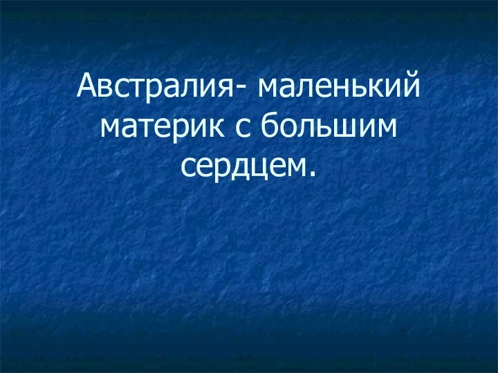 Австралия- маленький материк с большим сердцем.