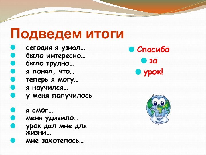 Подведем итогисегодня я узнал… было интересно… было трудно… я понял, что… теперь