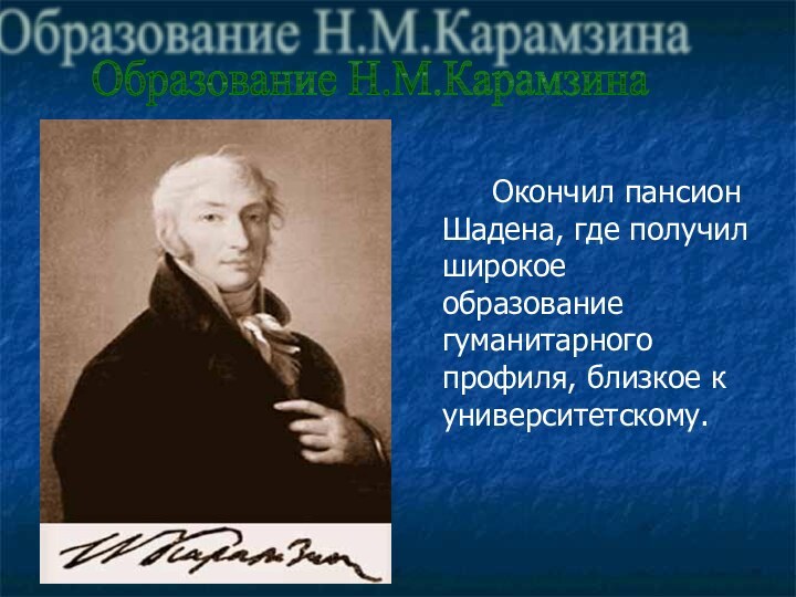 Окончил пансион Шадена, где получил широкое образование гуманитарного профиля, близкое к университетскому. Образование Н.М.Карамзина