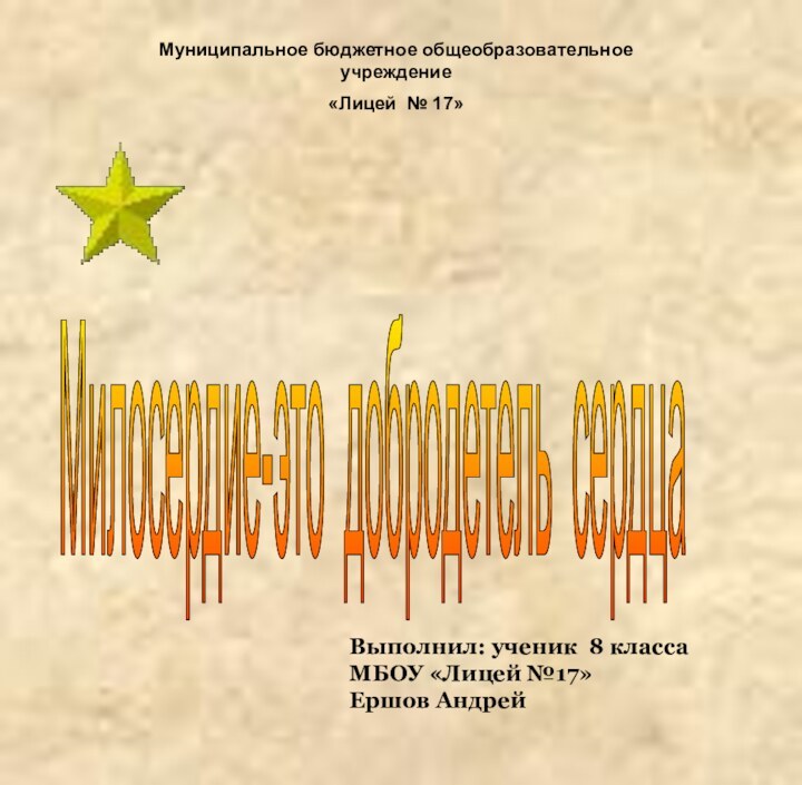 Милосердие-это добродетель сердца Муниципальное бюджетное общеобразовательное учреждение«Лицей № 17»Выполнил: ученик 8 класса