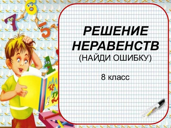 РЕШЕНИЕНЕРАВЕНСТВ(НАЙДИ ОШИБКУ)8 класс