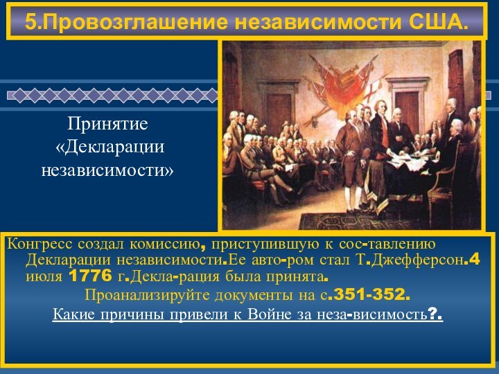 5.Провозглашение независимости США.Конгресс создал комиссию, приступившую к сос-тавлению Декларации независимости.Ее авто-ром стал