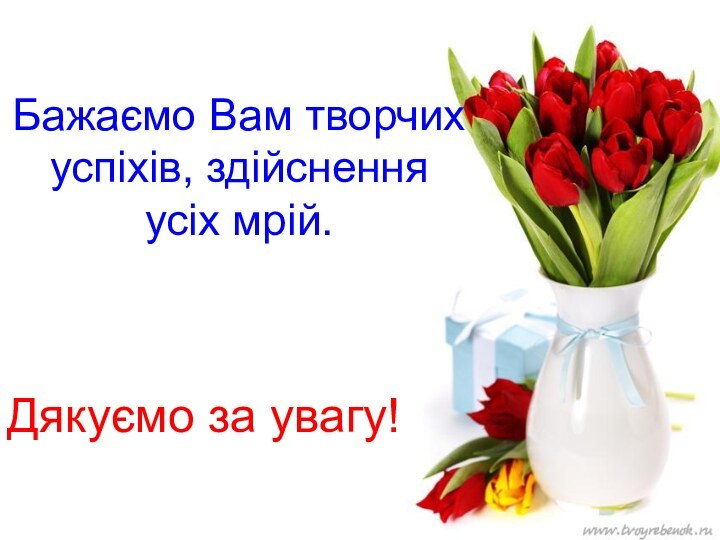 Бажаємо Вам творчих успіхів, здійснення усіх мрій.Дякуємо за увагу!