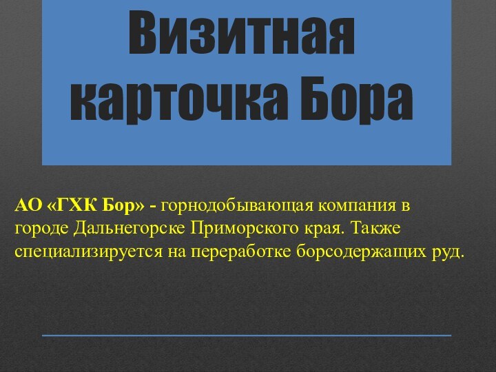 Визитная карточка БораАО «ГХК Бор» - горнодобывающая компания в городе Дальнегорске Приморского края. Также специализируется на переработке борсодержащих руд.