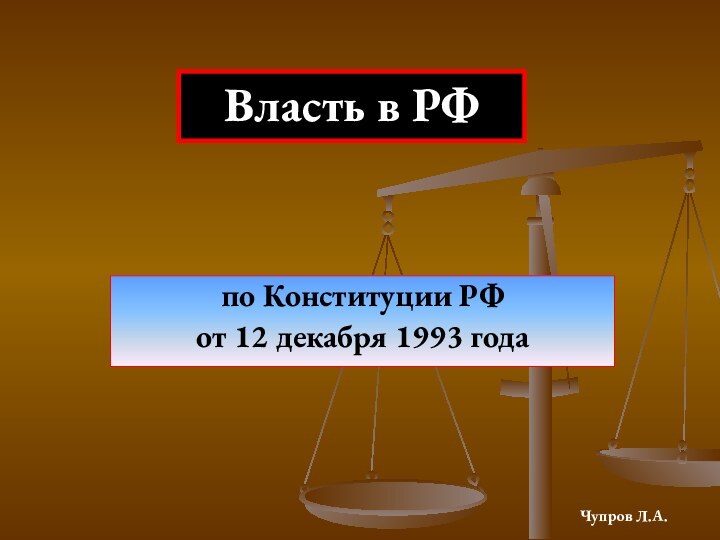 по Конституции РФ от 12 декабря 1993 года Власть в РФЧупров Л.А.