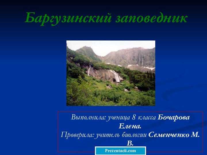 Баргузинский заповедникВыполнила: ученица 8 класса Бочарова Елена. Проверила: учитель биологии Семенченко М.В.Prezentacii.com