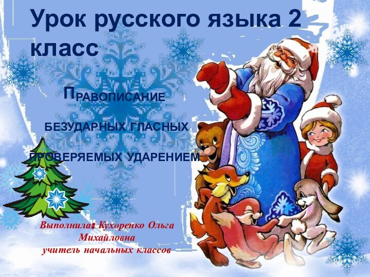 Выполнила: Кухоренко Ольга Михайловнаучитель начальных классовПравописание  безударных гласных проверяемых ударениемУрок русского языка 2 класс