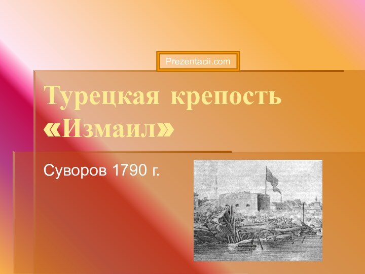 Турецкая крепость «Измаил»Суворов 1790 г.Prezentacii.com