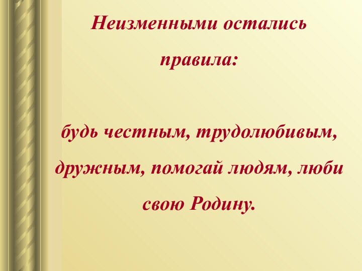 Неизменными остались правила: будь честным, трудолюбивым, дружным, помогай людям, люби свою Родину.