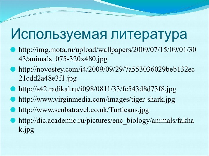 Используемая литератураhttp://img.mota.ru/upload/wallpapers/2009/07/15/09/01/3043/animals_075-320x480.jpghttp://novostey.com/i4/2009/09/29/7a553036029beb132ec21cdd2a48e3f1.jpghttp://s42.radikal.ru/i098/0811/33/fe543d8d73f8.jpghttp://www.virginmedia.com/images/tiger-shark.jpghttp://www.scubatravel.co.uk/Turtleaus.jpghttp://dic.academic.ru/pictures/enc_biology/animals/fakhak.jpg