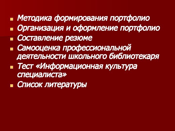 Методика формирования портфолиоОрганизация и оформление портфолиоСоставление резюмеСамооценка профессиональной деятельности школьного библиотекаряТест «Информационная культура специалиста»Список литературы