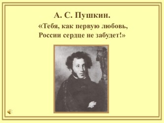 А. С. Пушкин. Тебя, как первую любовь, России сердце не забудет!