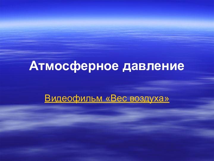 Атмосферное давлениеВидеофильм «Вес воздуха»