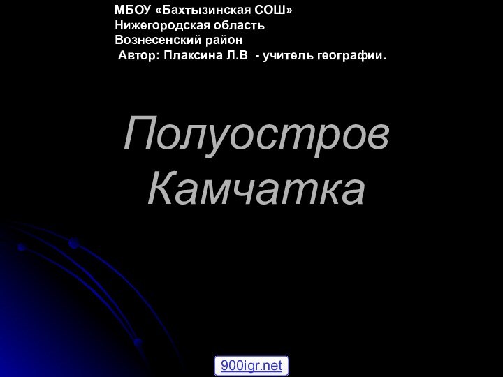 Полуостров Камчатка МБОУ «Бахтызинская СОШ» Нижегородская область Вознесенский район  Автор: Плаксина Л.В - учитель географии.