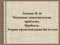 Основная экономическая проблема. Прибыль. Теории происхождения богатства