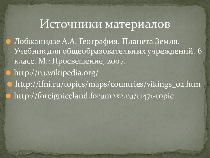 Лобжанидзе А.А. География. Планета Земля. Учебник для общеобразовательных учреждений. 6 класс. М.: Просвещение, 2007.http://ru.wikipedia.org/http://ifni.ru/topics/maps/countries/vikings_02.htmhttp://foreigniceland.forum2x2.ru/t1471-topicИсточники материалов