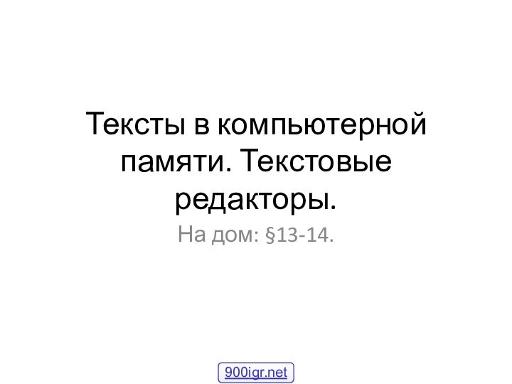 Тексты в компьютерной памяти. Текстовые редакторы.На дом: §13-14.