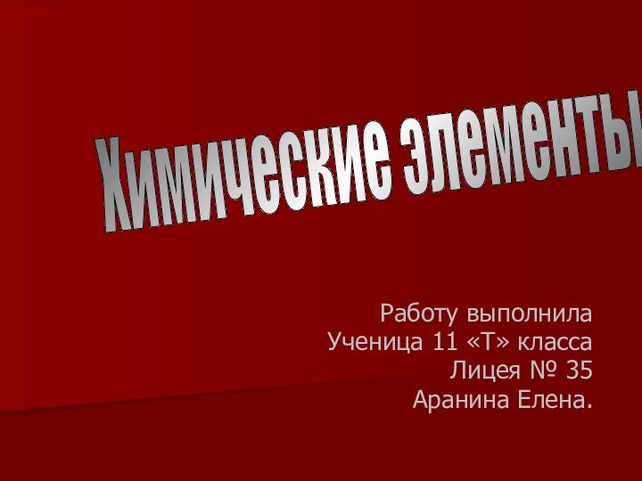 Работу выполнилаУченица 11 «Т» классаЛицея № 35Аранина Елена.Химические элементы