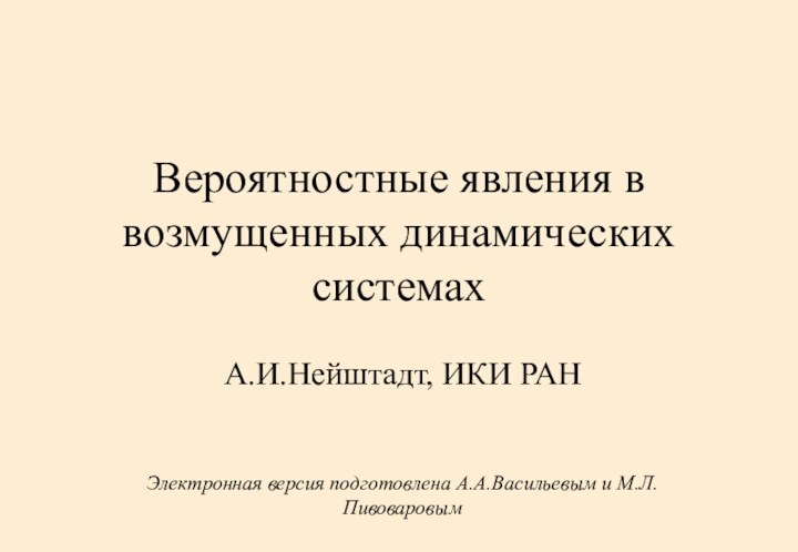 Вероятностные явления в возмущенных динамических системахА.И.Нейштадт, ИКИ РАНЭлектронная версия подготовлена А.А.Васильевым и М.Л.Пивоваровым