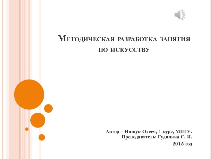 Методическая разработка занятия по искусствуАвтор – Нищук Олеся, 1 курс, МПГУ. Преподаватель: