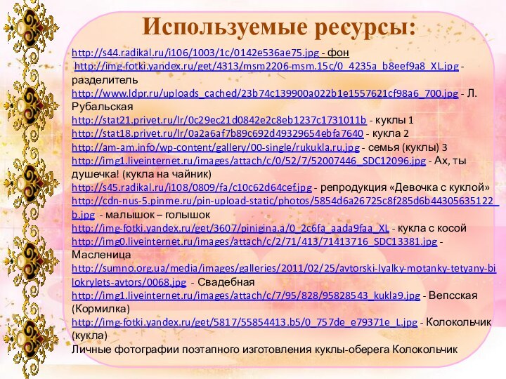 Используемые ресурсы:http://s44.radikal.ru/i106/1003/1c/0142e536ae75.jpg - фон http://img-fotki.yandex.ru/get/4313/msm2206-msm.15c/0_4235a_b8eef9a8_XL.jpg - разделительhttp://www.ldpr.ru/uploads_cached/23b74c139900a022b1e1557621cf98a6_700.jpg - Л. Рубальскаяhttp://stat21.privet.ru/lr/0c29ec21d0842e2c8eb1237c1731011b - куклы