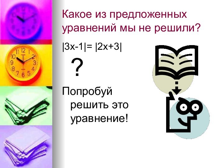 Какое из предложенных уравнений мы не решили?|3х-1|= |2х+3|