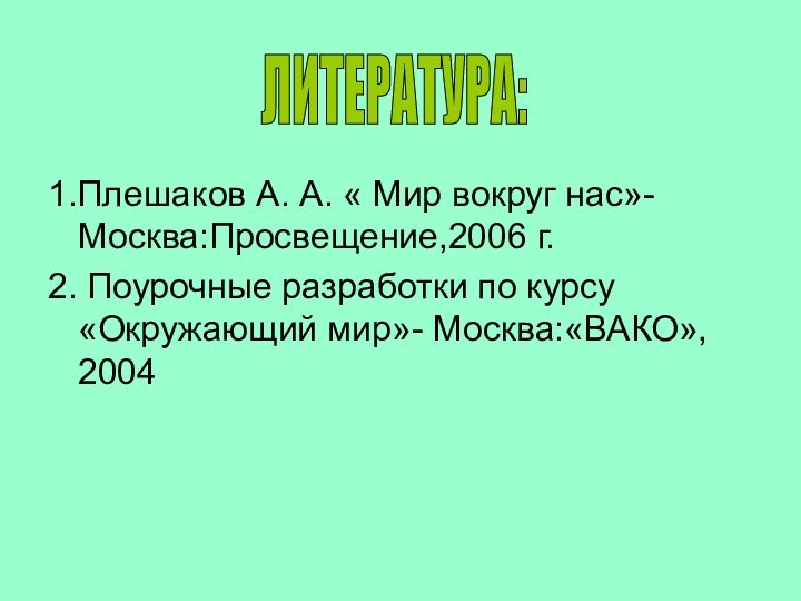 1.Плешаков А. А. « Мир вокруг нас»-Москва:Просвещение,2006 г.2. Поурочные разработки по курсу «Окружающий мир»- Москва:«ВАКО», 2004ЛИТЕРАТУРА: