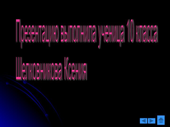 Презентацию выполнила ученица 10 класса  Шелковникова Ксения