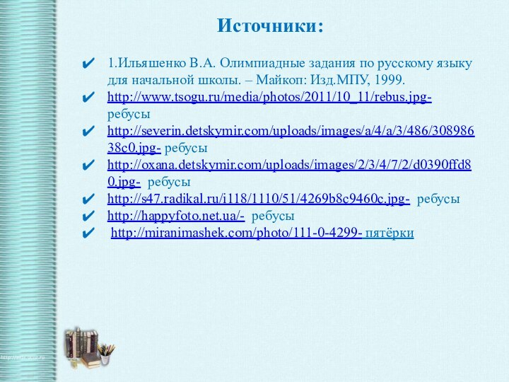 Источники: 1.Ильяшенко В.А. Олимпиадные задания по русскому языку для начальной школы. – Майкоп: