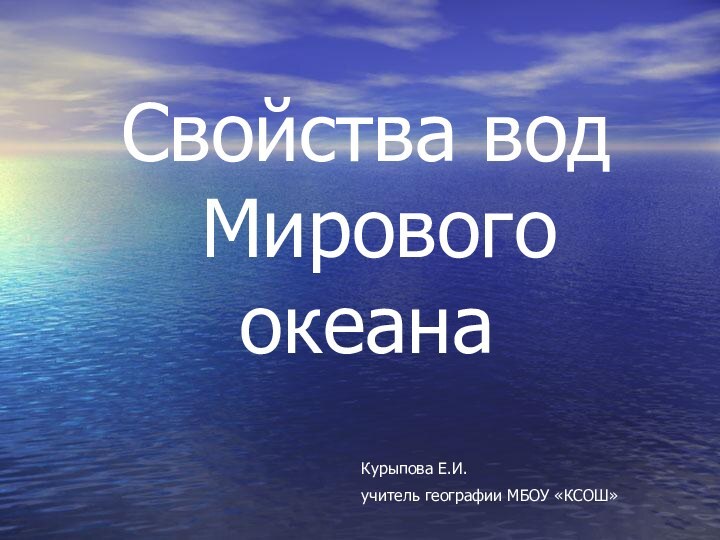 Свойства вод  Мирового океанаКурыпова Е.И. учитель географии МБОУ «КСОШ»