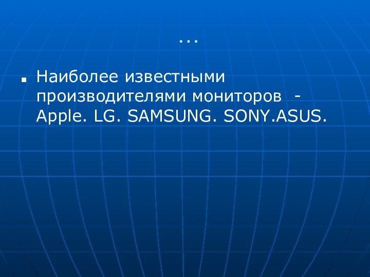 …Наиболее известными производителями мониторов - Apple. LG. SAMSUNG. SONY.ASUS.