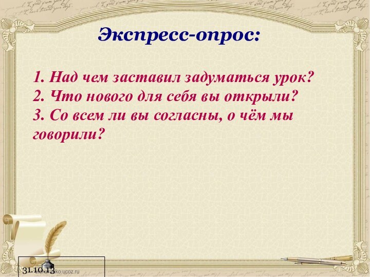 31.10.13Экспресс-опрос:1. Над чем заставил задуматься урок?2. Что нового для себя вы открыли?3.