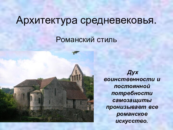 Архитектура средневековья. Романский стиль Дух воинственности и постоянной потребности самозащиты пронизывает все романское искусство.