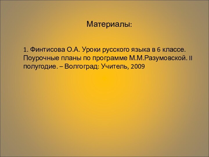 Материалы:1. Финтисова О.А. Уроки русского языка в 6 классе. Поурочные планы по