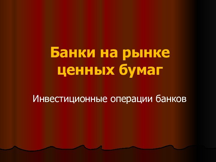 Банки на рынке ценных бумагИнвестиционные операции банков