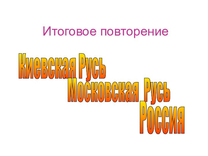 Итоговое повторениеКиевская РусьМосковская РусьРоссия