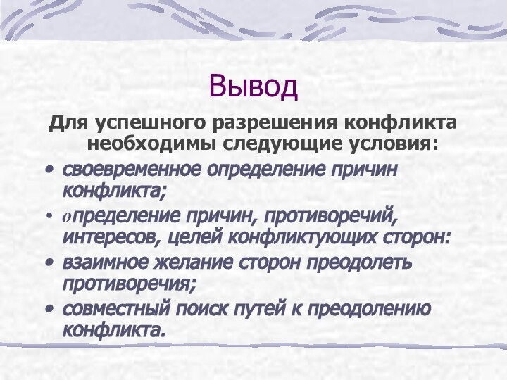 ВыводДля успешного разрешения конфликта необходимы следующие условия:своевременное определение причин конфликта;определение причин, противоречий,