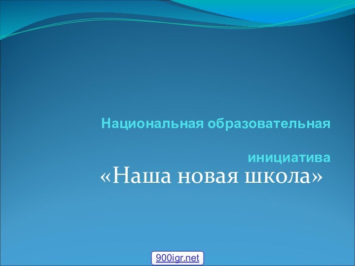 Национальная образовательная   инициатива  «Наша новая школа»