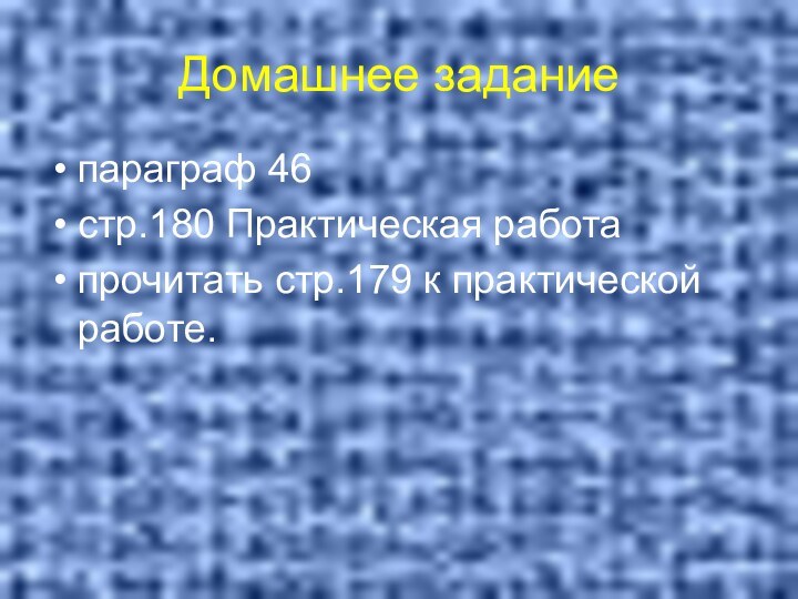 Домашнее заданиепараграф 46стр.180 Практическая работапрочитать стр.179 к практической работе.