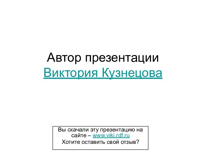 Автор презентации Виктория КузнецоваВы скачали эту презентацию на сайте – www.viki.rdf.ruХотите оставить свой отзыв?